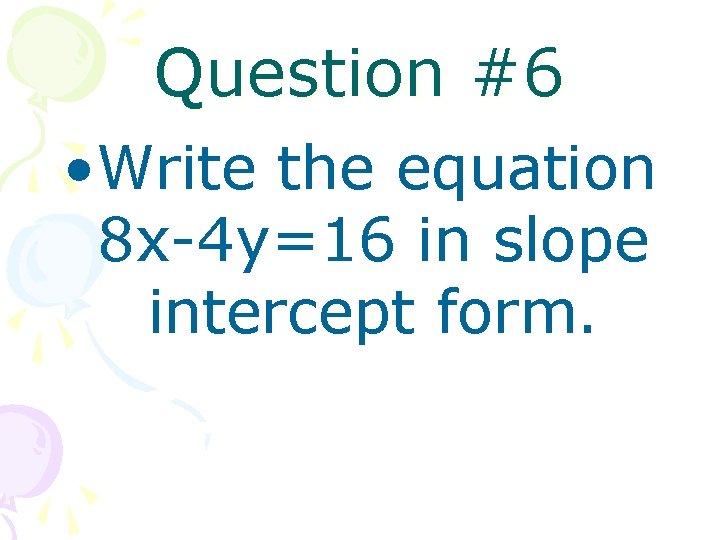 Question #6 • Write the equation 8 x-4 y=16 in slope intercept form. 