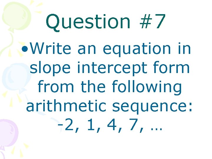 Question #7 • Write an equation in slope intercept form from the following arithmetic