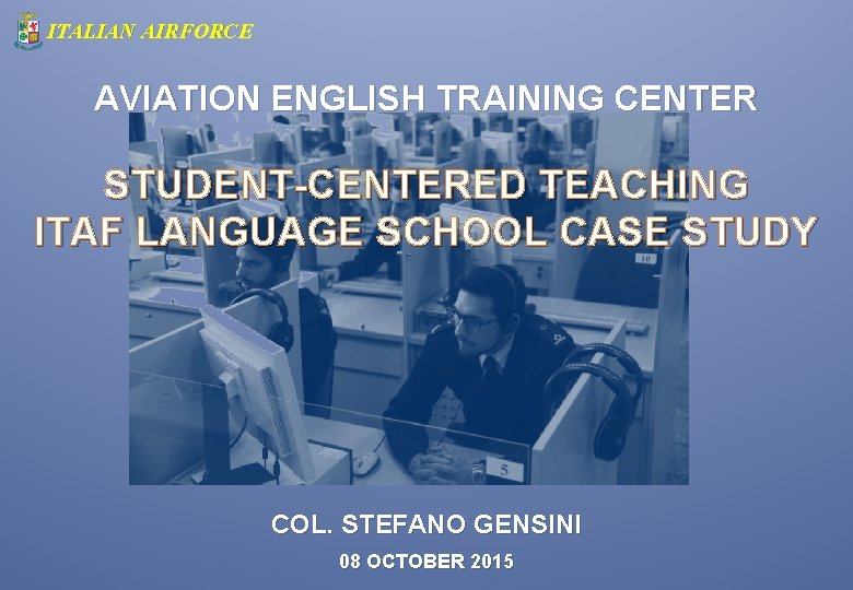 ITALIAN AIRFORCE AVIATION ENGLISH TRAINING CENTER STUDENT-CENTERED TEACHING ITAF LANGUAGE SCHOOL CASE STUDY COL.