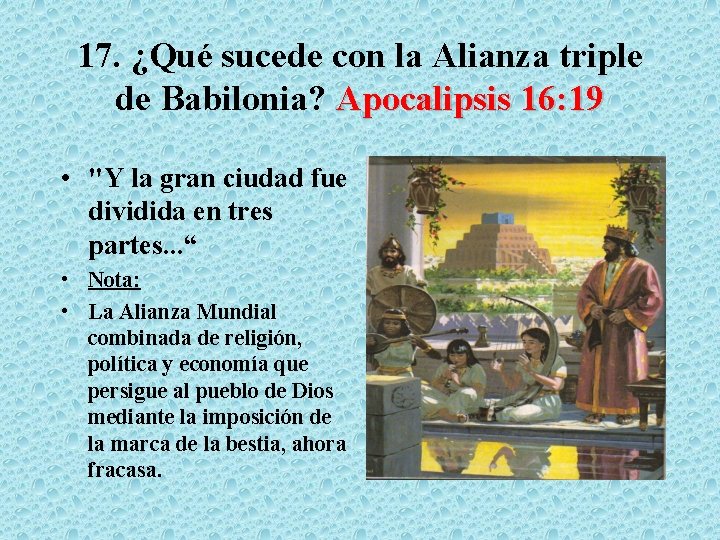 17. ¿Qué sucede con la Alianza triple de Babilonia? Apocalipsis 16: 19 • "Y