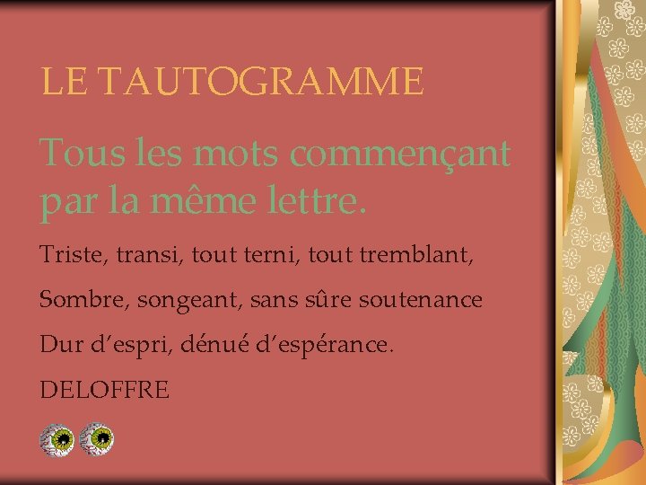 LE TAUTOGRAMME Tous les mots commençant par la même lettre. Triste, transi, tout terni,