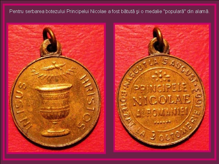 Pentru serbarea botezului Principelui Nicolae a fost bătută şi o medalie "populară" din alamă.