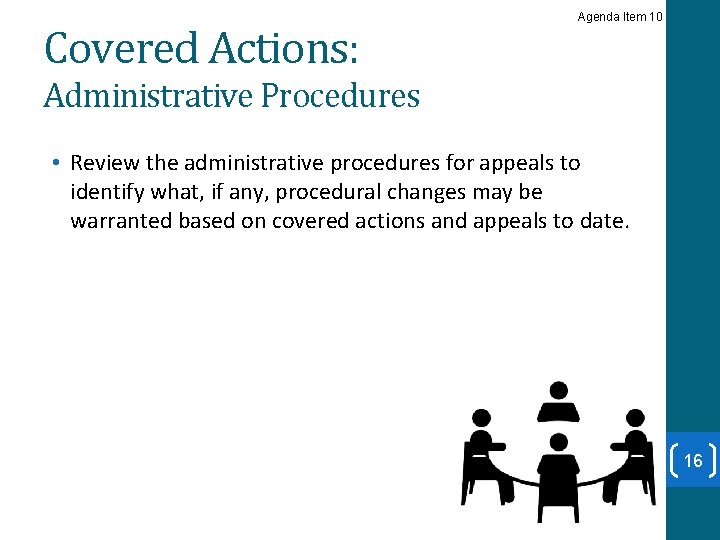 Covered Actions: Agenda Item 10 Administrative Procedures • Review the administrative procedures for appeals