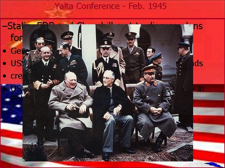 Yalta Conference - Feb. 1945 –Stalin, FDR and Churchill met to discuss plans for