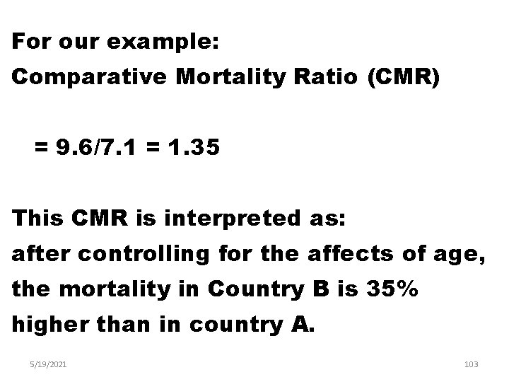 For our example: Comparative Mortality Ratio (CMR) = 9. 6/7. 1 = 1. 35