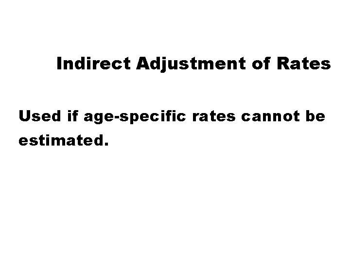 Indirect Adjustment of Rates Used if age-specific rates cannot be estimated. 