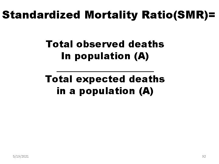 Standardized Mortality Ratio(SMR)= Total observed deaths In population (A) __________ Total expected deaths in