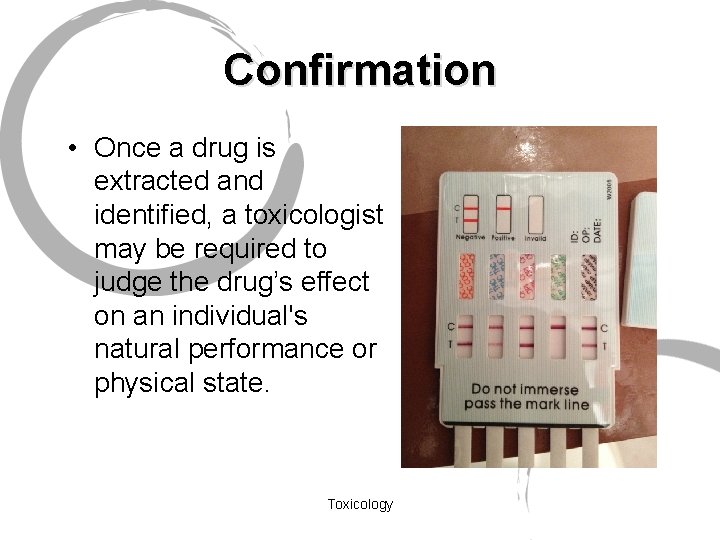 Confirmation • Once a drug is extracted and identified, a toxicologist may be required