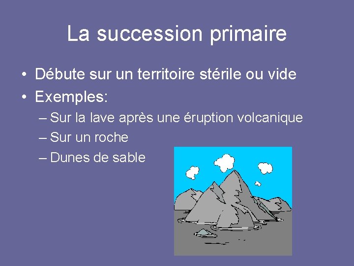 La succession primaire • Débute sur un territoire stérile ou vide • Exemples: –