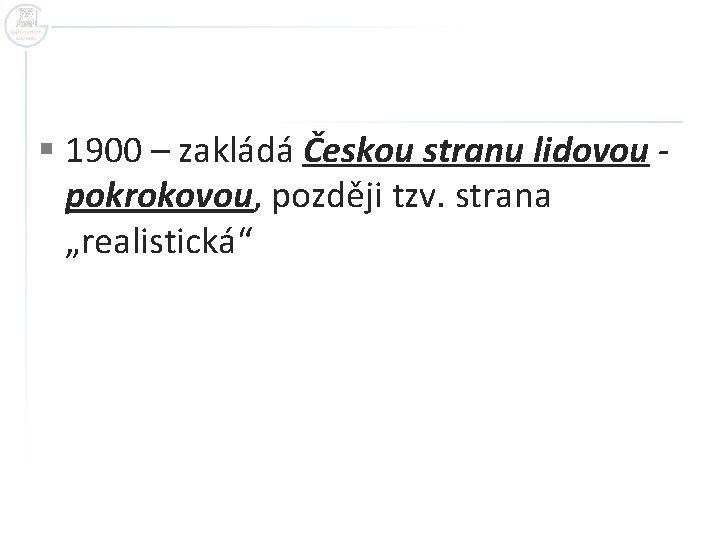 § 1900 – zakládá Českou stranu lidovou pokrokovou, později tzv. strana „realistická“ 