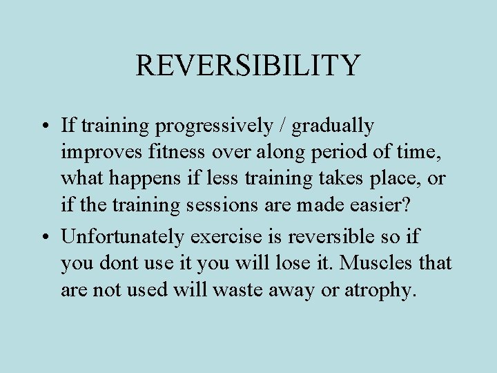REVERSIBILITY • If training progressively / gradually improves fitness over along period of time, REVERSIBILITY • If training progressively / gradually improves fitness over along period of time,