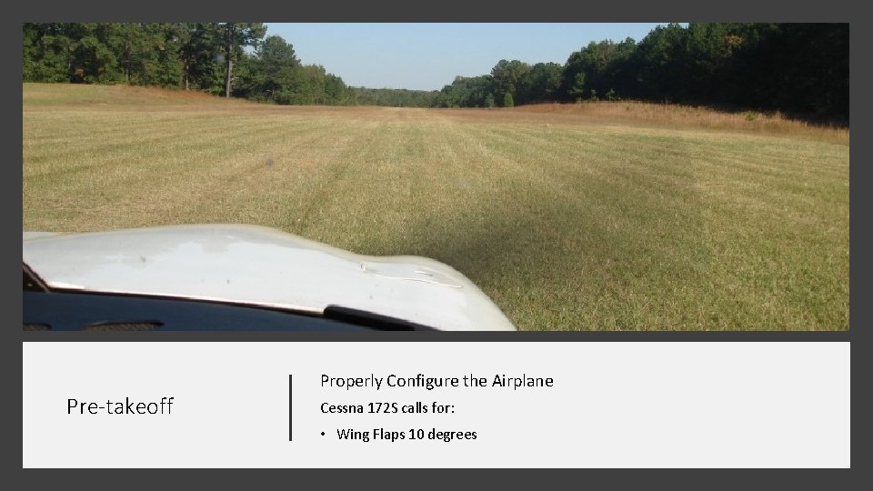 Properly Configure the Airplane Pre-takeoff Cessna 172 S calls for: • Wing Flaps 10