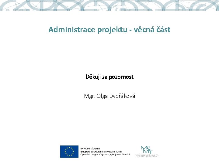 Administrace projektu - věcná část Děkuji za pozornost Mgr. Olga Dvořáková 