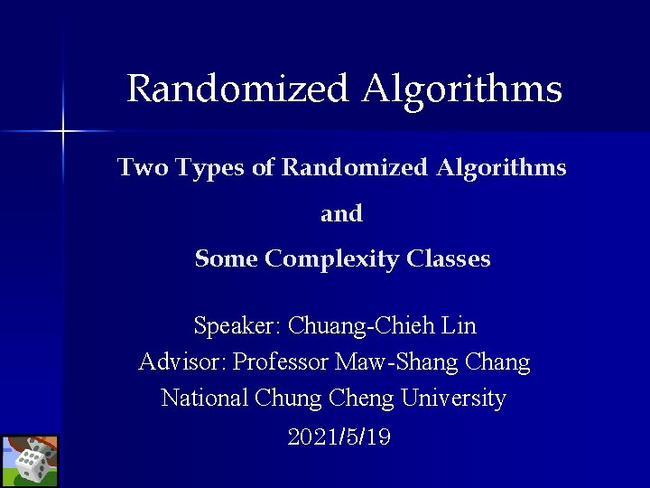 Randomized Algorithms Two Types of Randomized Algorithms and Some Complexity Classes Speaker: Chuang-Chieh Lin