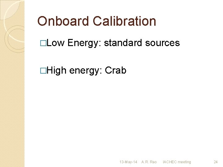 Onboard Calibration �Low Energy: standard sources �High energy: Crab 13 -May-14 A. R. Rao