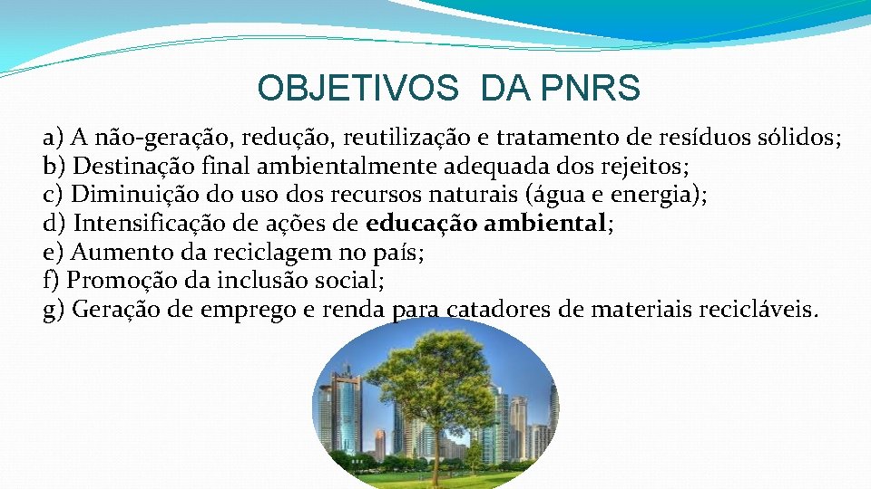 OBJETIVOS DA PNRS a) A não-geração, redução, reutilização e tratamento de resíduos sólidos; b)