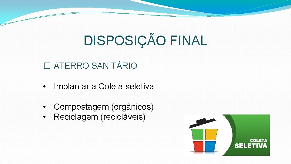 DISPOSIÇÃO FINAL � ATERRO SANITÁRIO • Implantar a Coleta seletiva: • Compostagem (orgânicos) •