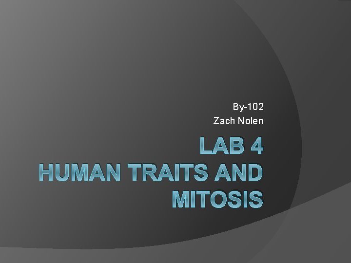 By-102 Zach Nolen LAB 4 HUMAN TRAITS AND MITOSIS 