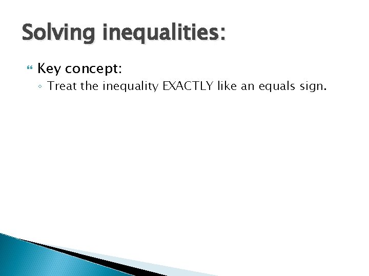 Solving inequalities: Key concept: ◦ Treat the inequality EXACTLY like an equals sign. 