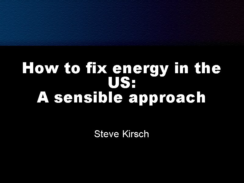 How to fix energy in the US: A sensible approach Steve Kirsch 