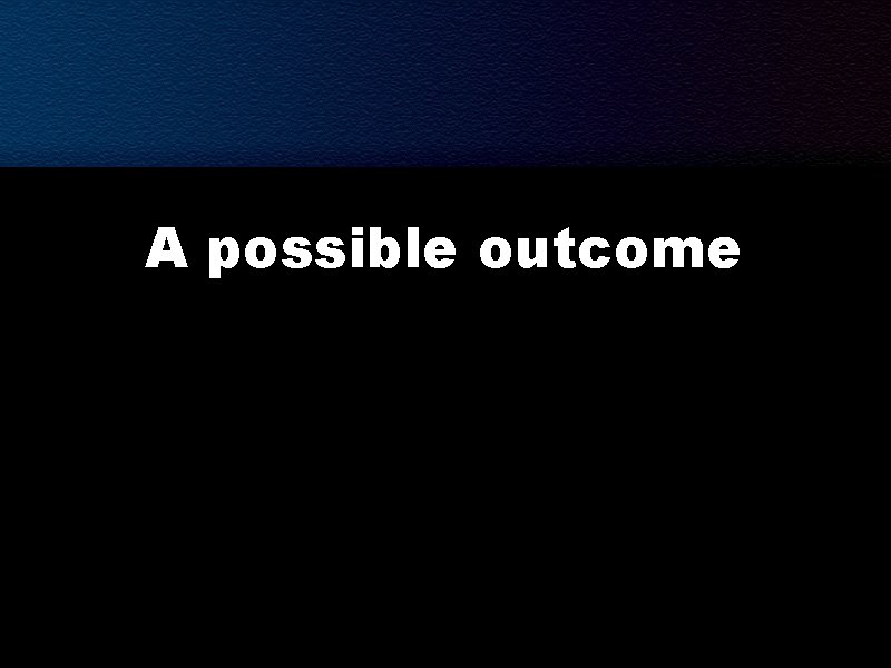 A possible outcome 