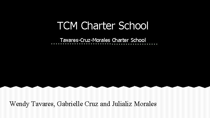 TCM Charter School Tavares-Cruz-Morales Charter School Wendy Tavares, Gabrielle Cruz and Julializ Morales 