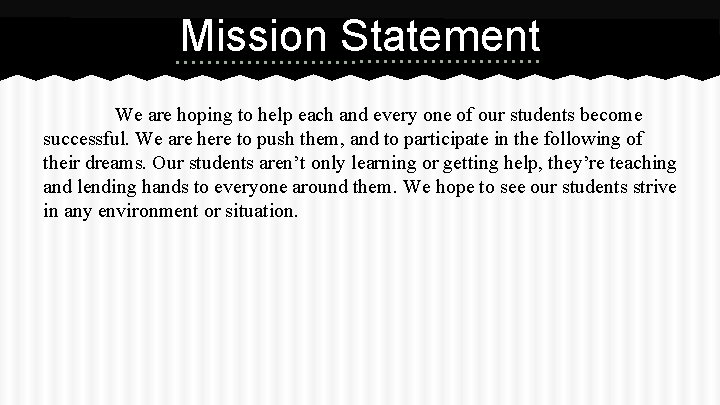 Mission Statement We are hoping to help each and every one of our students