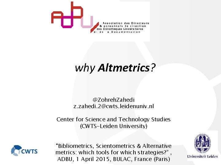 why Altmetrics? @Zohreh. Zahedi z. zahedi. 2@cwts. leidenuniv. nl Center for Science and Technology