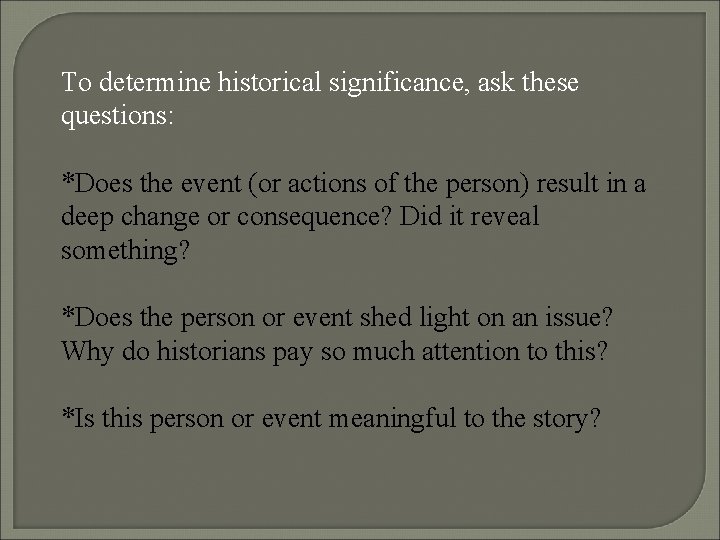 To determine historical significance, ask these questions: *Does the event (or actions of the