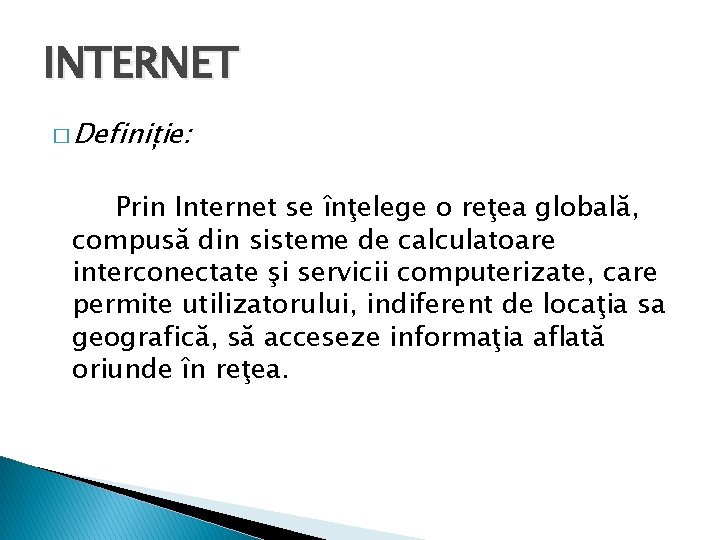 INTERNET � Definiție: Prin Internet se înţelege o reţea globală, compusă din sisteme de
