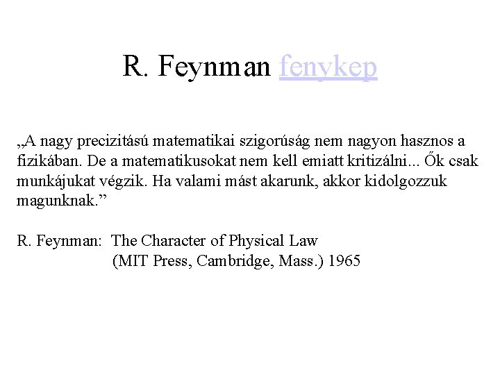 R. Feynman fenykep „A nagy precizitású matematikai szigorúság nem nagyon hasznos a fizikában. De
