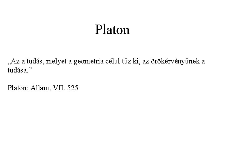 Platon „Az a tudás, melyet a geometria célul tűz ki, az örökérvényűnek a tudása.