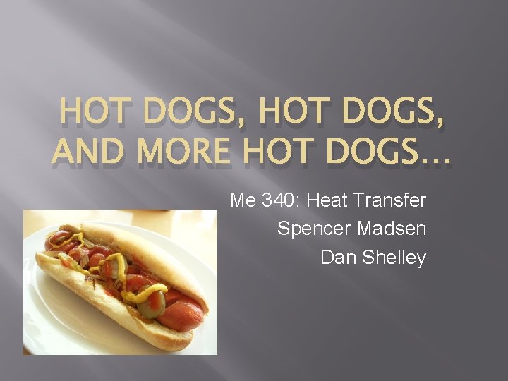 HOT DOGS, AND MORE HOT DOGS… Me 340: Heat Transfer Spencer Madsen Dan Shelley