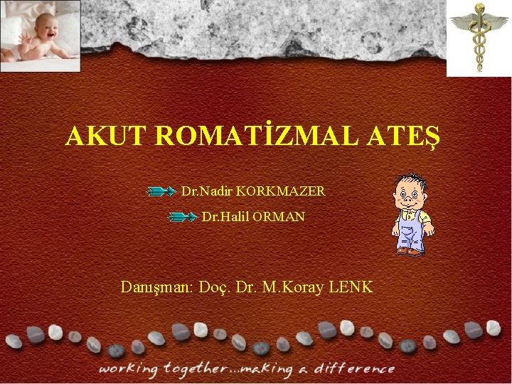 AKUT ROMATİZMAL ATEŞ Dr. Nadir KORKMAZER Dr. Halil ORMAN Danışman: Doç. Dr. M. Koray AKUT ROMATİZMAL ATEŞ Dr. Nadir KORKMAZER Dr. Halil ORMAN Danışman: Doç. Dr. M. Koray