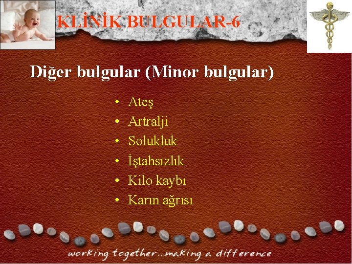 KLİNİK BULGULAR-6 Diğer bulgular (Minor bulgular) • • • Ateş Artralji Solukluk İştahsızlık Kilo KLİNİK BULGULAR-6 Diğer bulgular (Minor bulgular) • • • Ateş Artralji Solukluk İştahsızlık Kilo