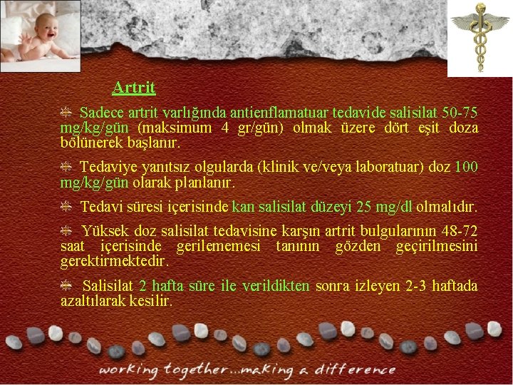 Artrit Sadece artrit varlığında antienflamatuar tedavide salisilat 50 -75 mg/kg/gün (maksimum 4 gr/gün) olmak Artrit Sadece artrit varlığında antienflamatuar tedavide salisilat 50 -75 mg/kg/gün (maksimum 4 gr/gün) olmak