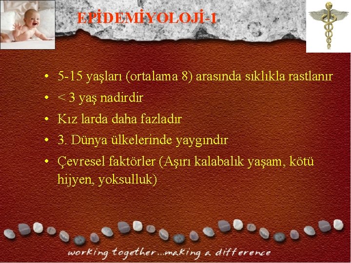 EPİDEMİYOLOJİ-1 • 5 -15 yaşları (ortalama 8) arasında sıklıkla rastlanır • < 3 yaş EPİDEMİYOLOJİ-1 • 5 -15 yaşları (ortalama 8) arasında sıklıkla rastlanır • < 3 yaş