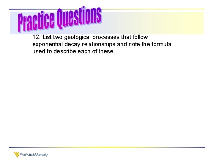 12. List two geological processes that follow exponential decay relationships and note the formula