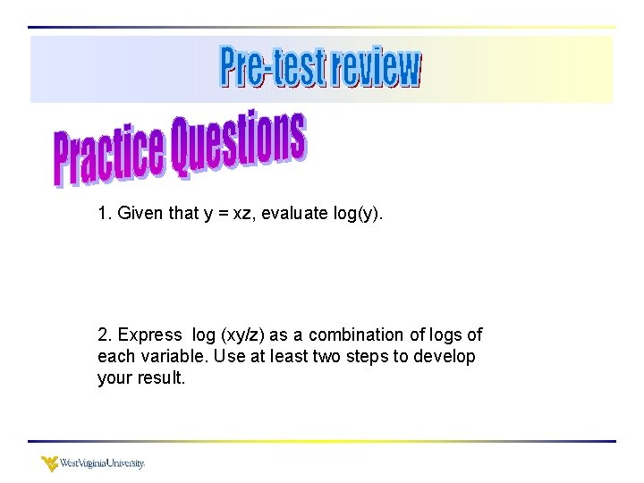 1. Given that y = xz, evaluate log(y). 2. Express log (xy/z) as a