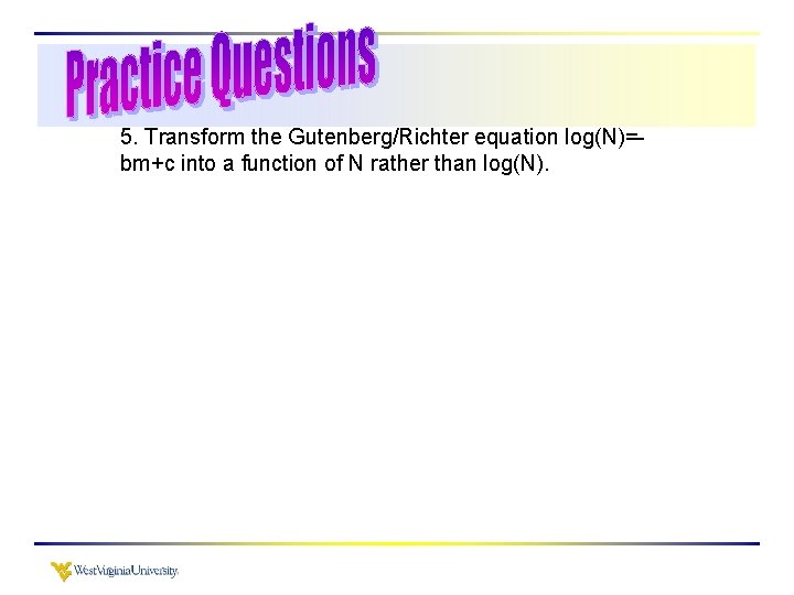 5. Transform the Gutenberg/Richter equation log(N)=bm+c into a function of N rather than log(N).