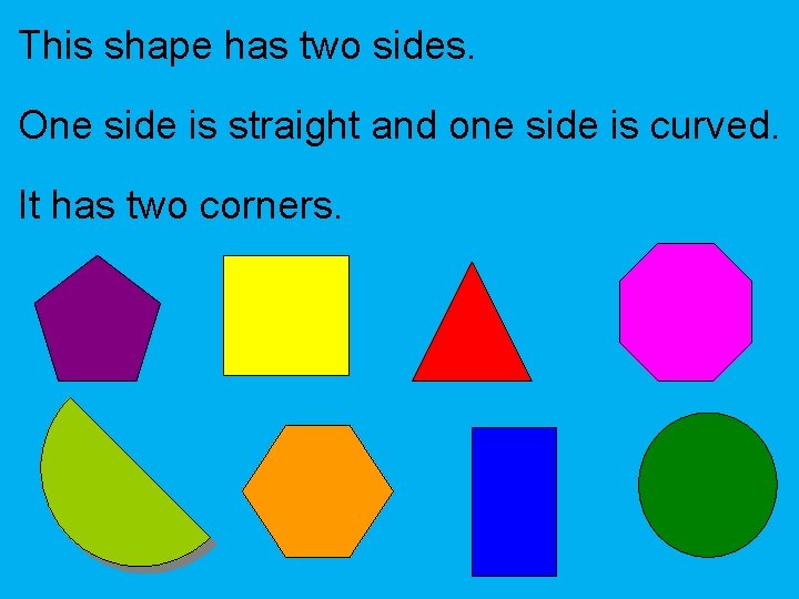 This shape has two sides. One side is straight and one side is curved.