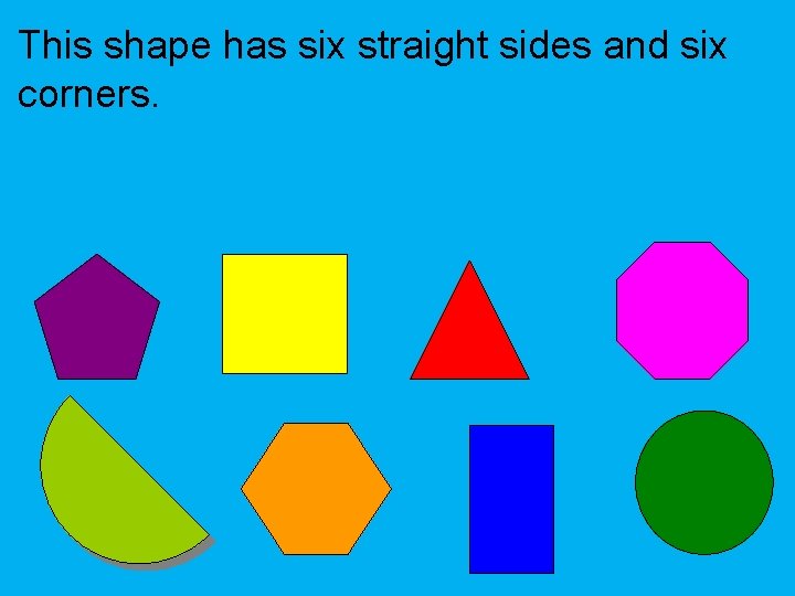 This shape has six straight sides and six corners. 