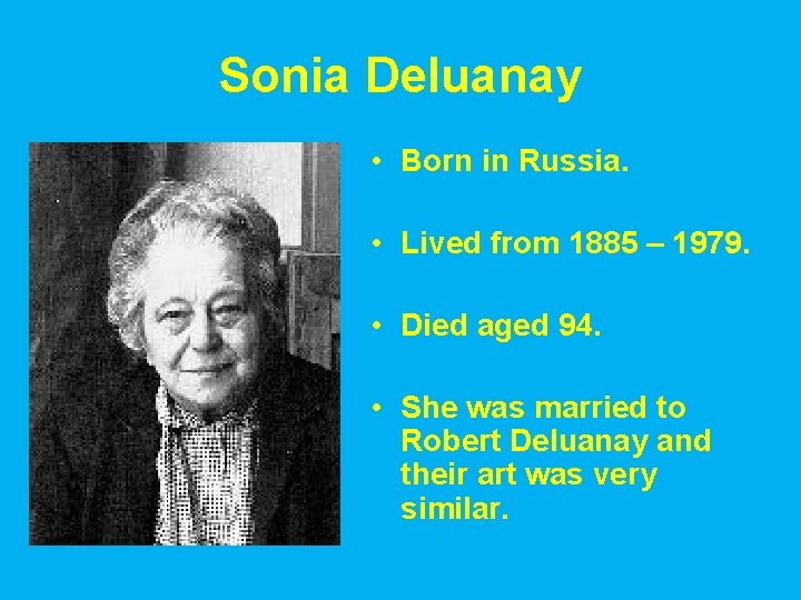 Sonia Deluanay • Born in Russia. • Lived from 1885 – 1979. • Died