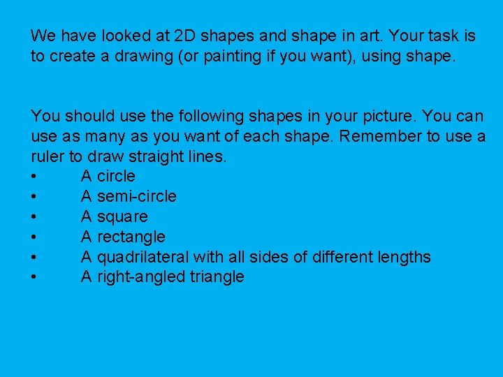 We have looked at 2 D shapes and shape in art. Your task is