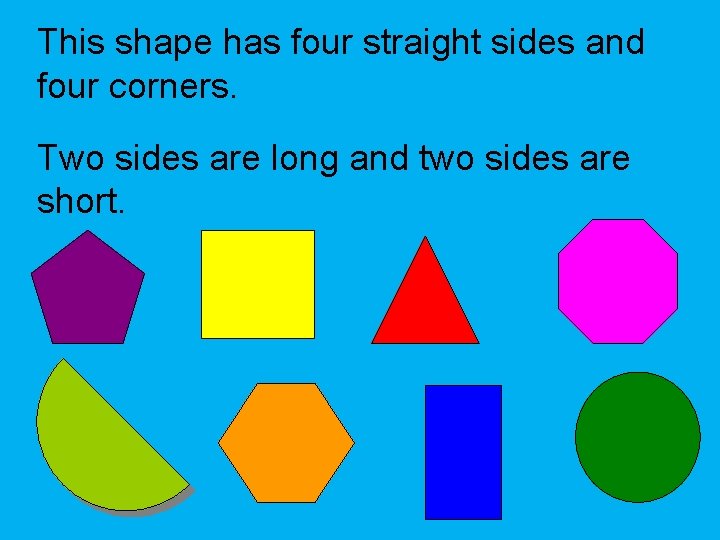This shape has four straight sides and four corners. Two sides are long and