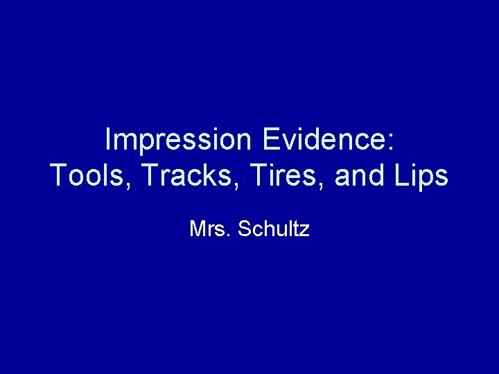 Impression Evidence: Tools, Tracks, Tires, and Lips Mrs. Schultz 