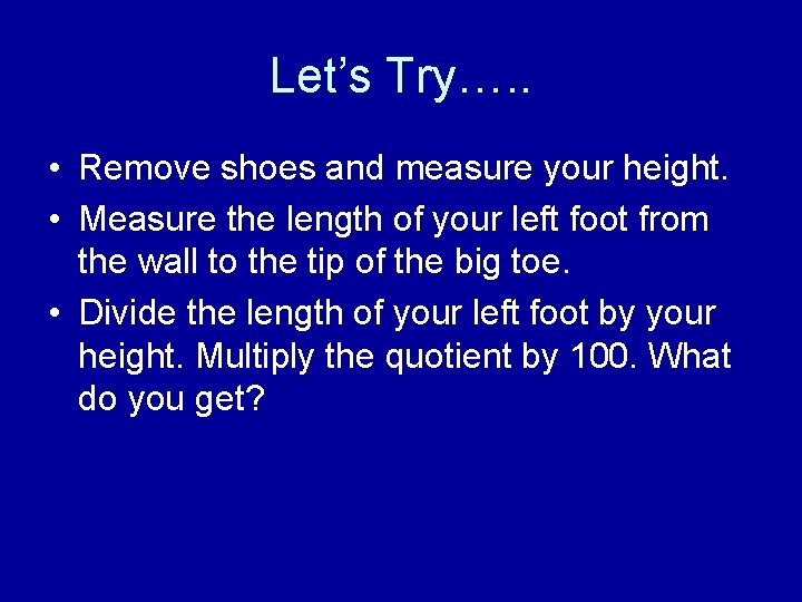 Let’s Try…. . • Remove shoes and measure your height. • Measure the length