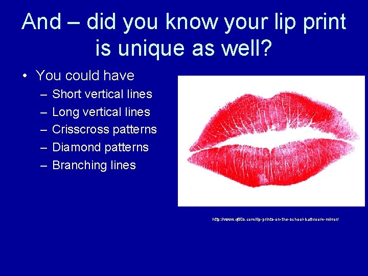 And – did you know your lip print is unique as well? • You
