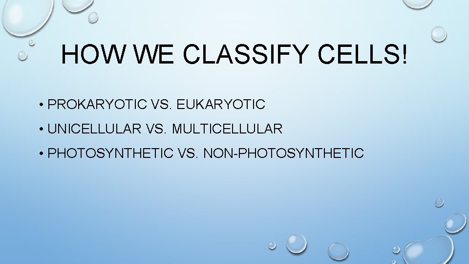 HOW WE CLASSIFY CELLS! • PROKARYOTIC VS. EUKARYOTIC • UNICELLULAR VS. MULTICELLULAR • PHOTOSYNTHETIC