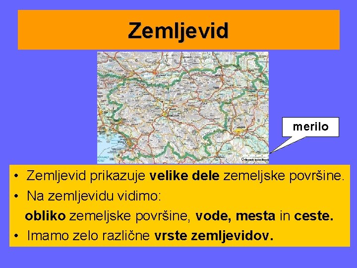 Zemljevid merilo • Zemljevid prikazuje velike dele zemeljske površine. • Na zemljevidu vidimo: obliko